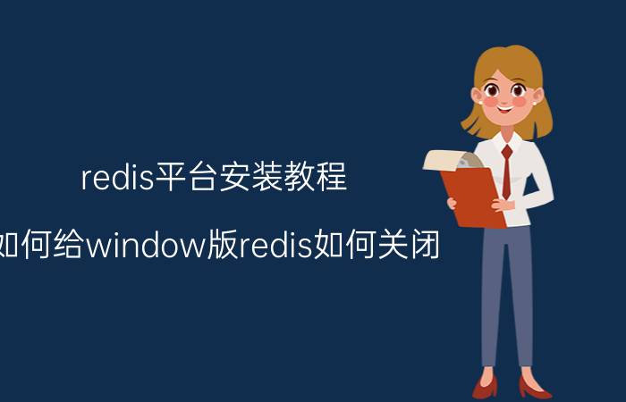 redis平台安装教程 如何给window版redis如何关闭？